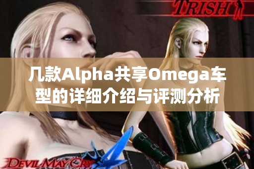 几款Alpha共享Omega车型的详细介绍与评测分析