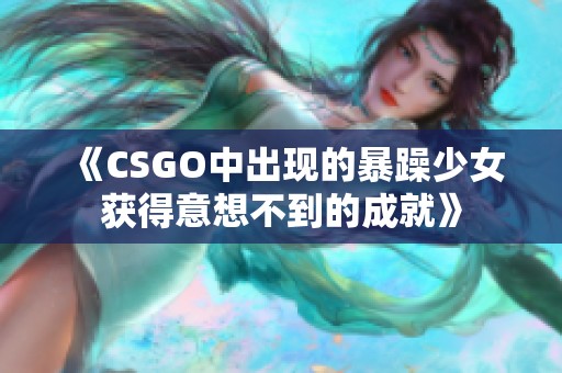 《CSGO中出现的暴躁少女获得意想不到的成就》