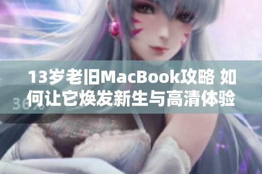 13岁老旧MacBook攻略 如何让它焕发新生与高清体验