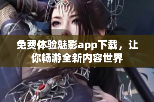 免费体验魅影app下载，让你畅游全新内容世界