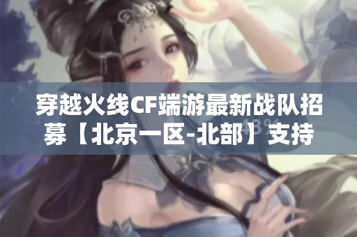 穿越火线CF端游最新战队招募【北京一区-北部】支持实名排位赛