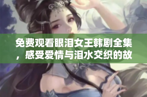 免费观看眼泪女王韩剧全集，感受爱情与泪水交织的故事