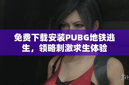 免费下载安装PUBG地铁逃生，领略刺激求生体验