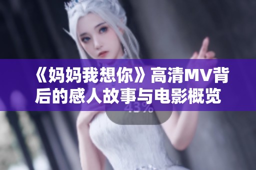 《妈妈我想你》高清MV背后的感人故事与电影概览