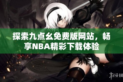 探索九点幺免费版网站，畅享NBA精彩下载体验