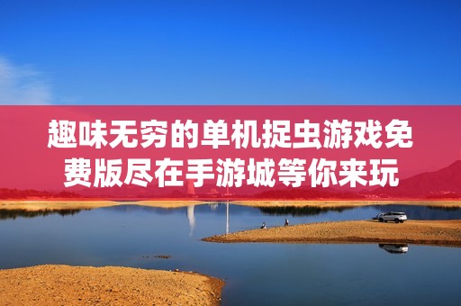 趣味无穷的单机捉虫游戏免费版尽在手游城等你来玩