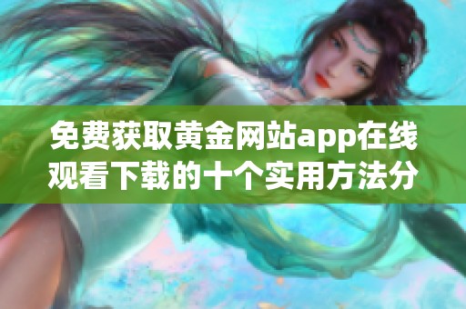 免费获取黄金网站app在线观看下载的十个实用方法分享