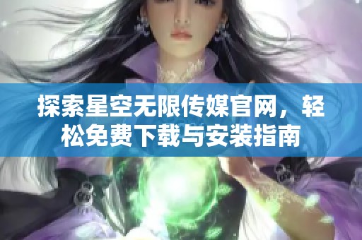 探索星空无限传媒官网，轻松免费下载与安装指南