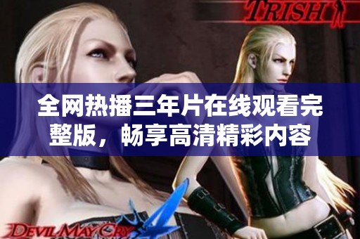 全网热播三年片在线观看完整版，畅享高清精彩内容