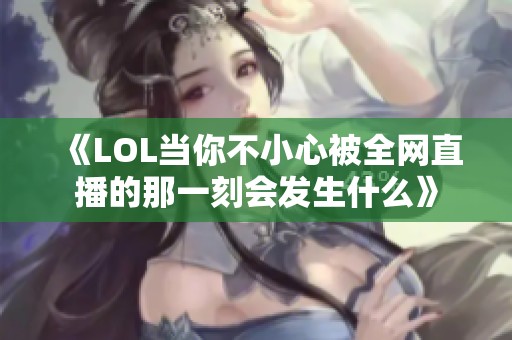 《LOL当你不小心被全网直播的那一刻会发生什么》