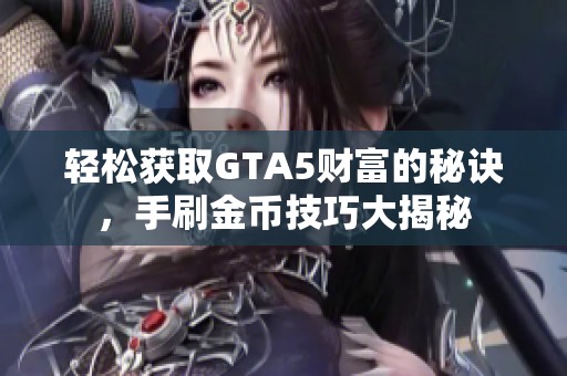 轻松获取GTA5财富的秘诀，手刷金币技巧大揭秘