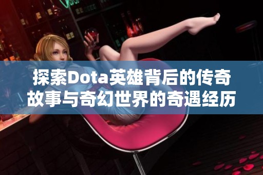 探索Dota英雄背后的传奇故事与奇幻世界的奇遇经历