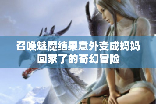 召唤魅魔结果意外变成妈妈回家了的奇幻冒险