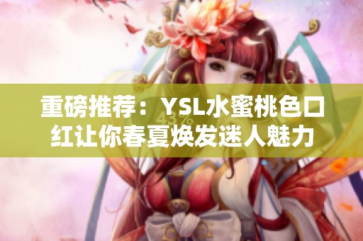 重磅推荐：YSL水蜜桃色口红让你春夏焕发迷人魅力