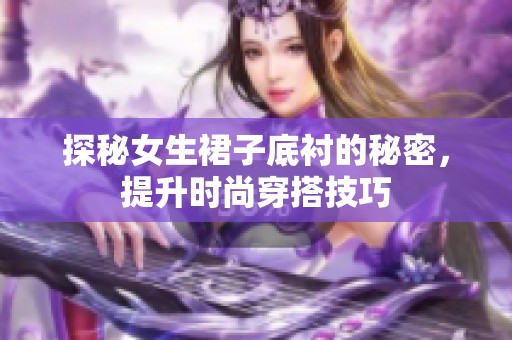 探秘女生裙子底衬的秘密，提升时尚穿搭技巧