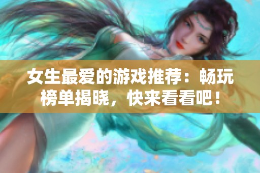 女生最爱的游戏推荐：畅玩榜单揭晓，快来看看吧！