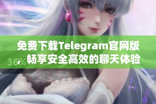 免费下载Telegram官网版，畅享安全高效的聊天体验