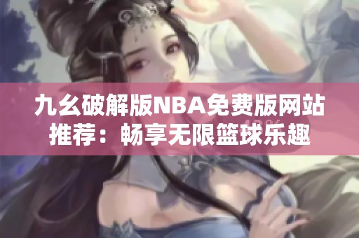 九幺破解版NBA免费版网站推荐：畅享无限篮球乐趣