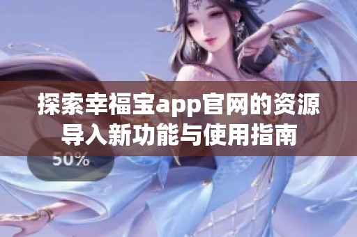 探索幸福宝app官网的资源导入新功能与使用指南