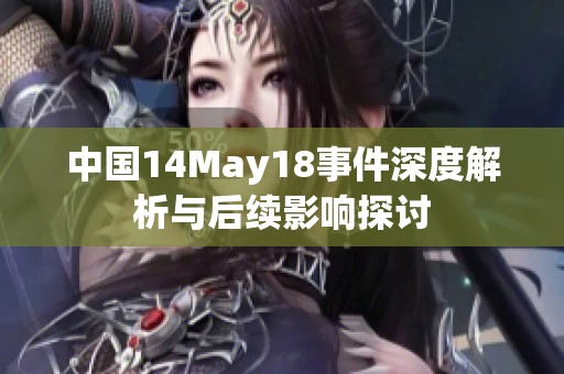 中国14May18事件深度解析与后续影响探讨