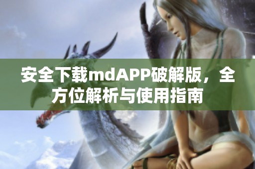 安全下载mdAPP破解版，全方位解析与使用指南