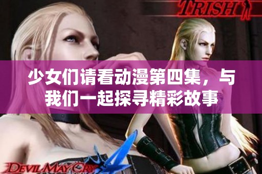 少女们请看动漫第四集，与我们一起探寻精彩故事