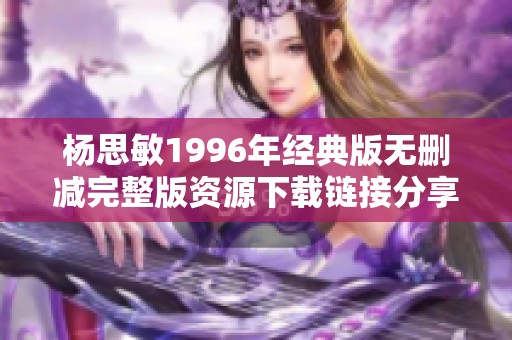 杨思敏1996年经典版无删减完整版资源下载链接分享