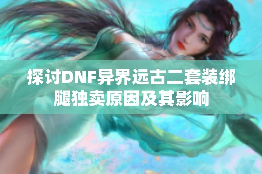 探讨DNF异界远古二套装绑腿独卖原因及其影响