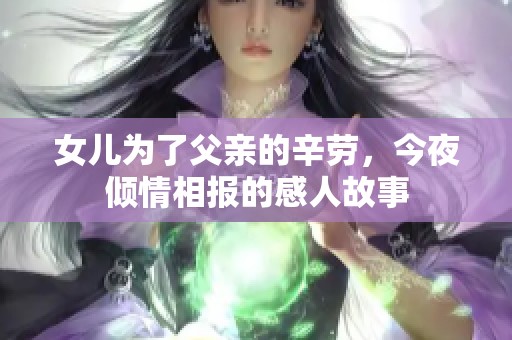 女儿为了父亲的辛劳，今夜倾情相报的感人故事