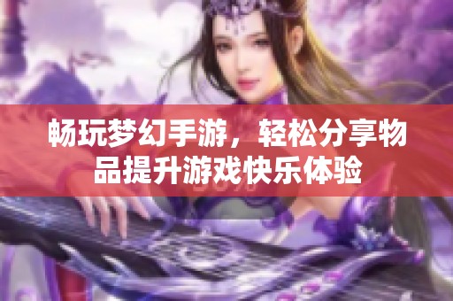 畅玩梦幻手游，轻松分享物品提升游戏快乐体验