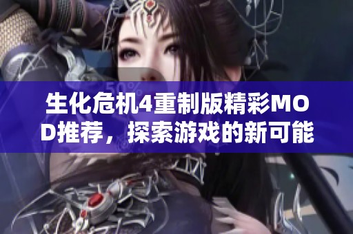 生化危机4重制版精彩MOD推荐，探索游戏的新可能性