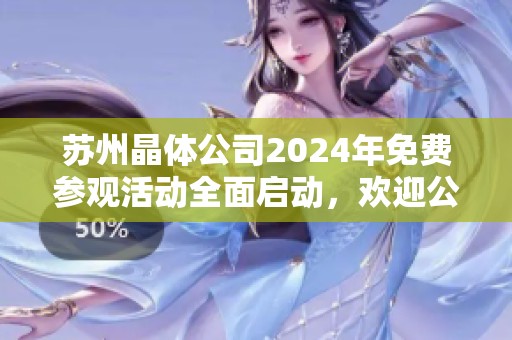 苏州晶体公司2024年免费参观活动全面启动，欢迎公众参与