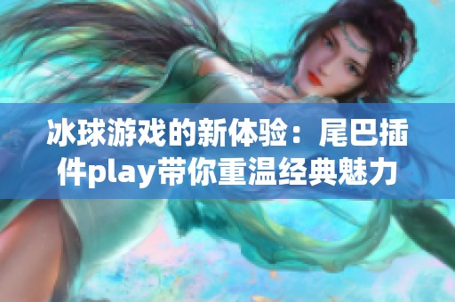 冰球游戏的新体验：尾巴插件play带你重温经典魅力