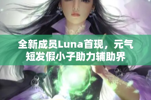 全新成员Luna首现，元气短发假小子助力辅助界