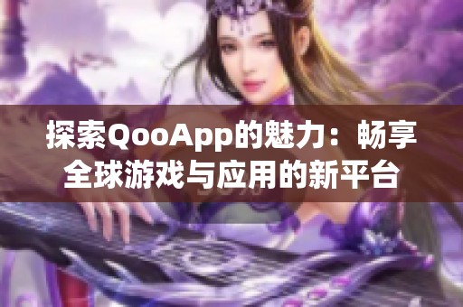 探索QooApp的魅力：畅享全球游戏与应用的新平台