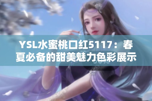 YSL水蜜桃口红5117：春夏必备的甜美魅力色彩展示