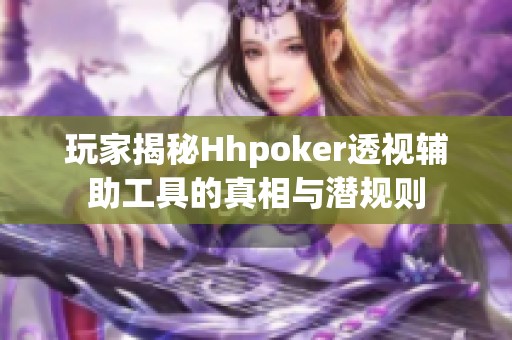 玩家揭秘Hhpoker透视辅助工具的真相与潜规则