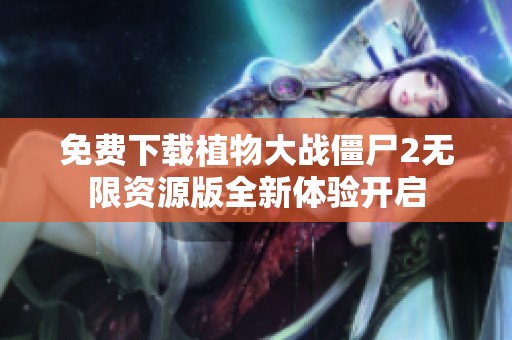 免费下载植物大战僵尸2无限资源版全新体验开启