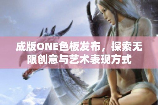 成版ONE色板发布，探索无限创意与艺术表现方式