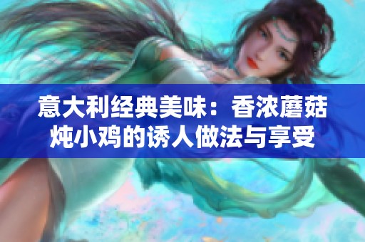 意大利经典美味：香浓蘑菇炖小鸡的诱人做法与享受