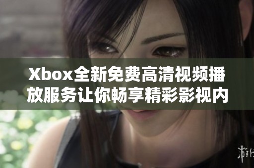 Xbox全新免费高清视频播放服务让你畅享精彩影视内容