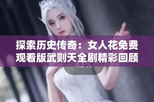 探索历史传奇：女人花免费观看版武则天全剧精彩回顾