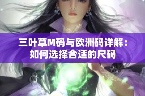 三叶草M码与欧洲码详解：如何选择合适的尺码