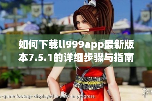 如何下载ll999app最新版本7.5.1的详细步骤与指南