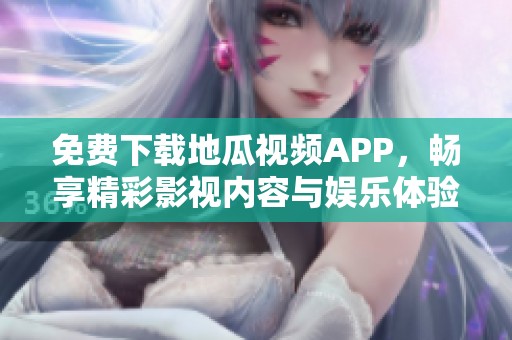 免费下载地瓜视频APP，畅享精彩影视内容与娱乐体验