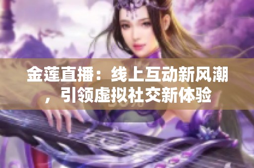 金莲直播：线上互动新风潮，引领虚拟社交新体验