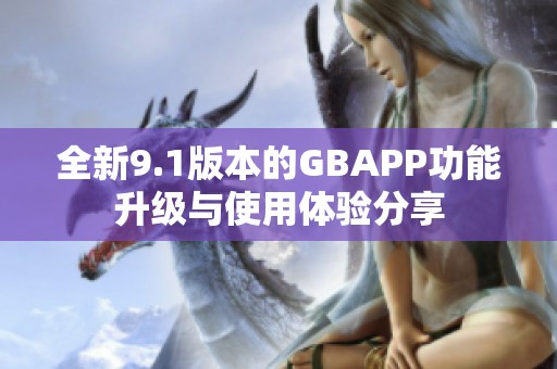 全新9.1版本的GBAPP功能升级与使用体验分享