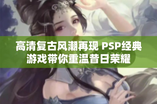 高清复古风潮再现 PSP经典游戏带你重温昔日荣耀