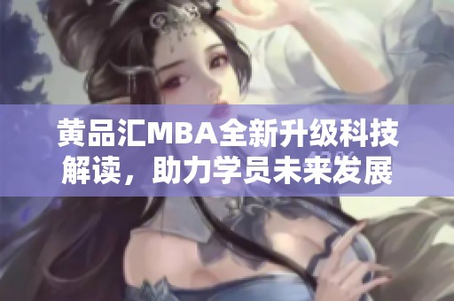 黄品汇MBA全新升级科技解读，助力学员未来发展