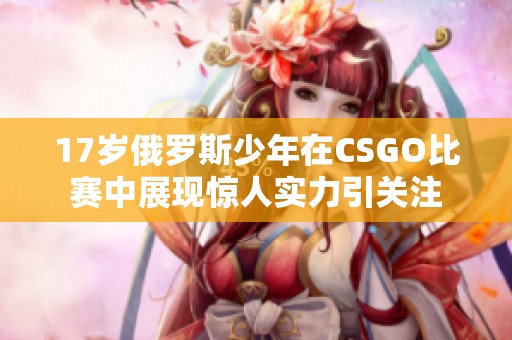 17岁俄罗斯少年在CSGO比赛中展现惊人实力引关注